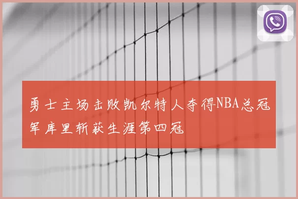 勇士主场击败凯尔特人夺得NBA总冠军库里斩获生涯第四冠