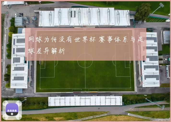 网球为何没有世界杯 赛事体系与足球差异解析