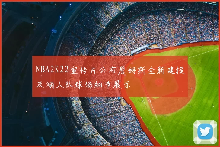 NBA2K22宣传片公布詹姆斯全新建模及湖人队球场细节展示