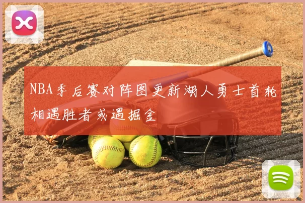 NBA季后赛对阵图更新湖人勇士首轮相遇胜者或遇掘金