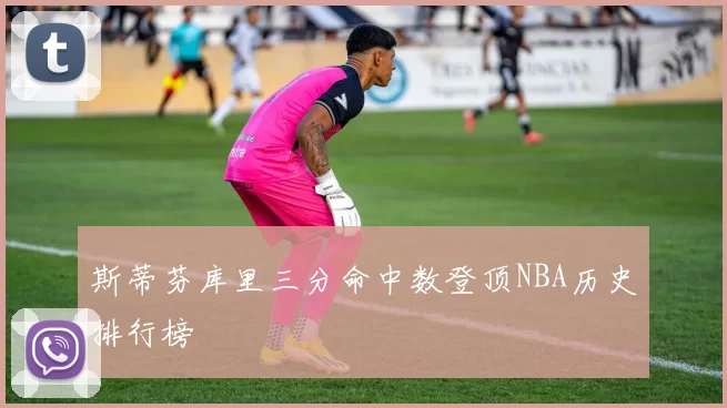 斯蒂芬库里三分命中数登顶NBA历史排行榜