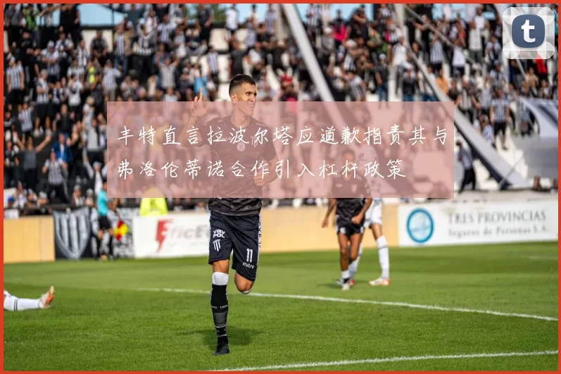 丰特直言拉波尔塔应道歉指责其与弗洛伦蒂诺合作引入杠杆政策