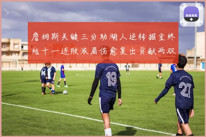 詹姆斯关键三分助湖人逆转掘金终结十一连败浓眉伤愈复出贡献两双数据