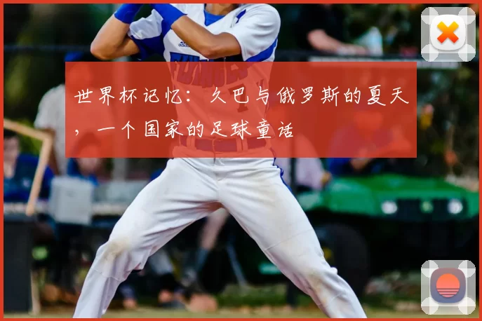 世界杯记忆:久巴与俄罗斯的夏天,一个国家的足球童话