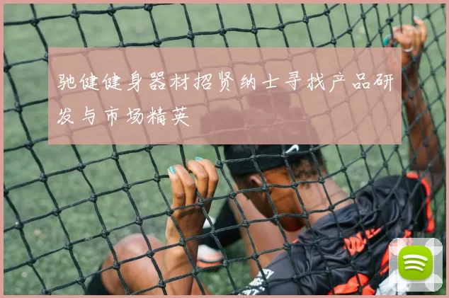 驰健健身器材招贤纳士寻找产品研发与市场精英