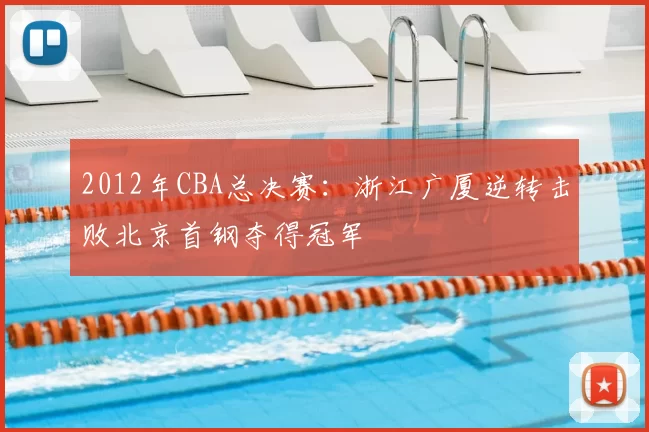 2012年CBA总决赛：浙江广厦逆转击败北京首钢夺得冠军