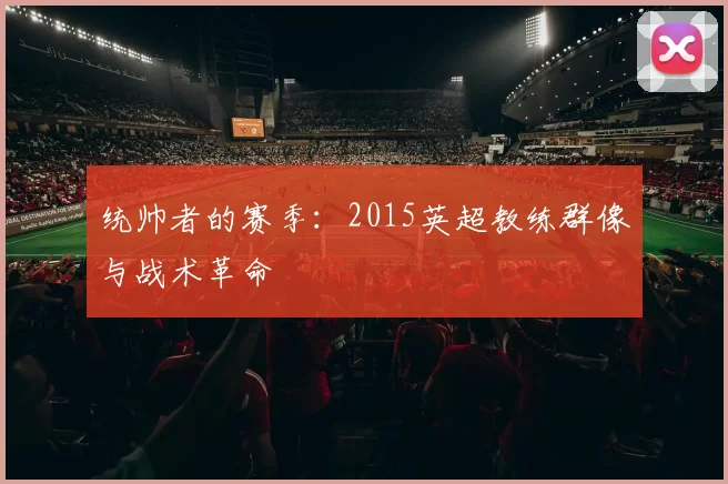 统帅者的赛季:2015英超教练群像与战术革命