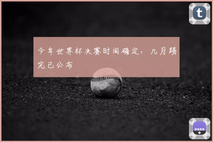 今年世界杯决赛时间确定，几月踢完已公布