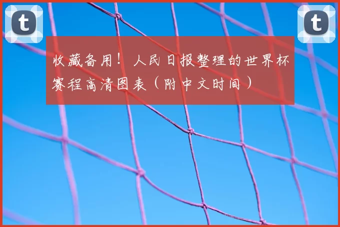 收藏备用!人民日报整理的世界杯赛程高清图表(附中文时间)