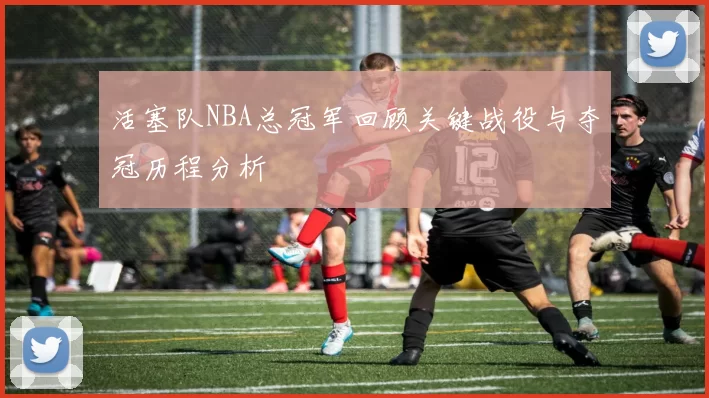 活塞队NBA总冠军回顾关键战役与夺冠历程分析