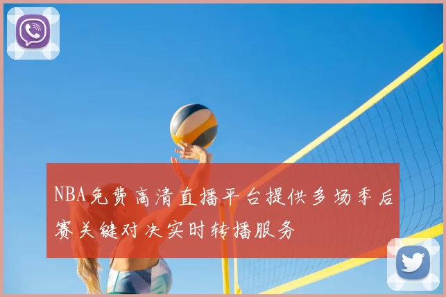 NBA免费高清直播平台提供多场季后赛关键对决实时转播服务
