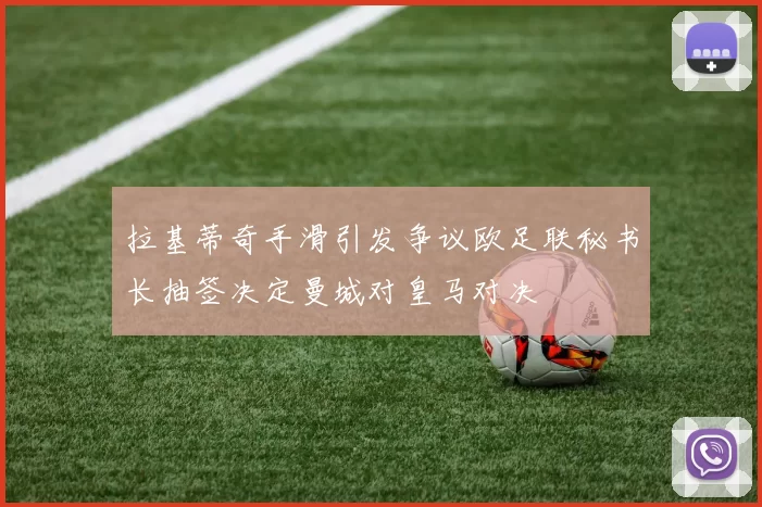 拉基蒂奇手滑引发争议欧足联秘书长抽签决定曼城对皇马对决