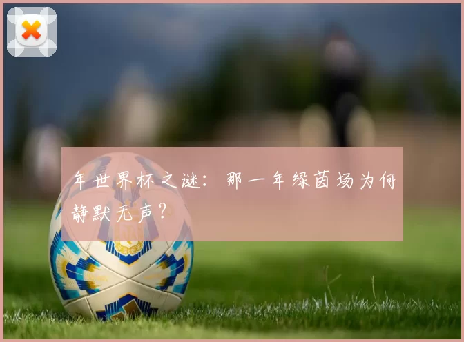年世界杯之谜：那一年绿茵场为何静默无声？