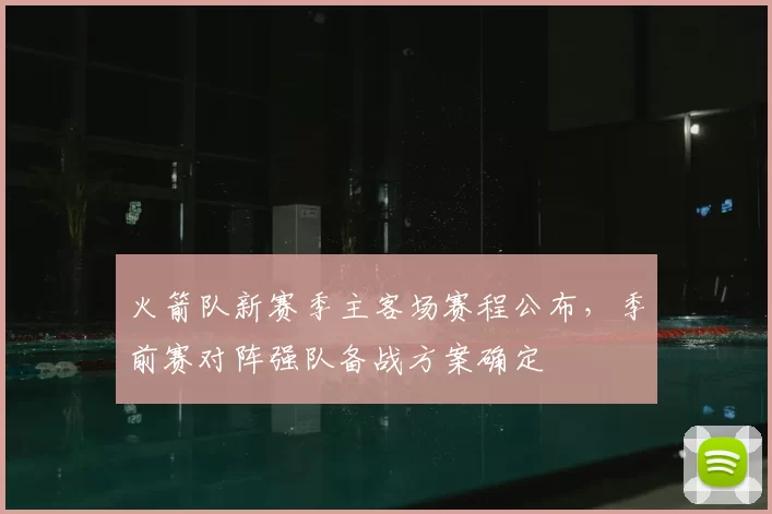 火箭队新赛季主客场赛程公布,季前赛对阵强队备战方案确定
