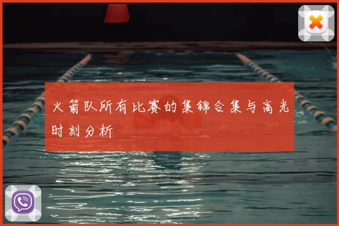 火箭队所有比赛的集锦合集与高光时刻分析