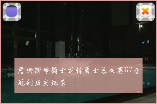 詹姆斯率骑士逆转勇士总决赛G7夺冠创历史纪录