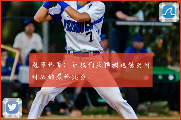 冠军终章：让我们来预测这场史诗对决的最终比分。