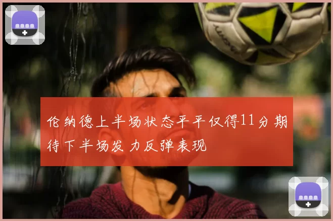 伦纳德上半场状态平平仅得11分期待下半场发力反弹表现