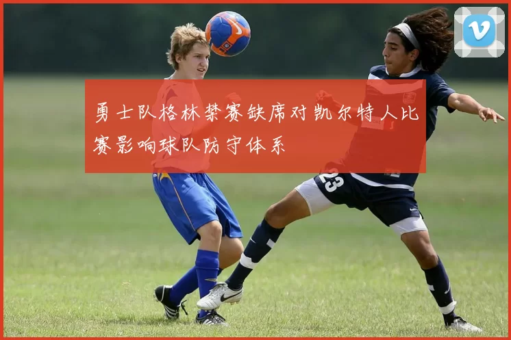勇士队格林禁赛缺席对凯尔特人比赛影响球队防守体系