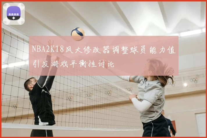 NBA2K18风大修改器调整球员能力值引发游戏平衡性讨论