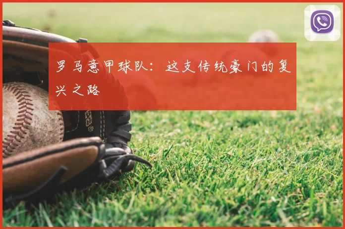 罗马意甲球队:这支传统豪门的复兴之路