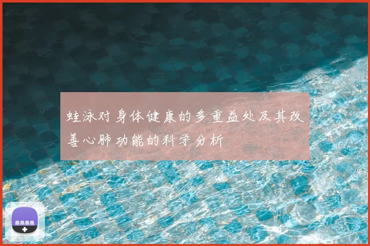 蛙泳对身体健康的多重益处及其改善心肺功能的科学分析