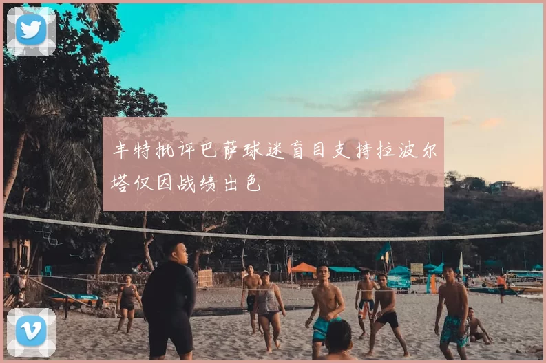 丰特批评巴萨球迷盲目支持拉波尔塔仅因战绩出色