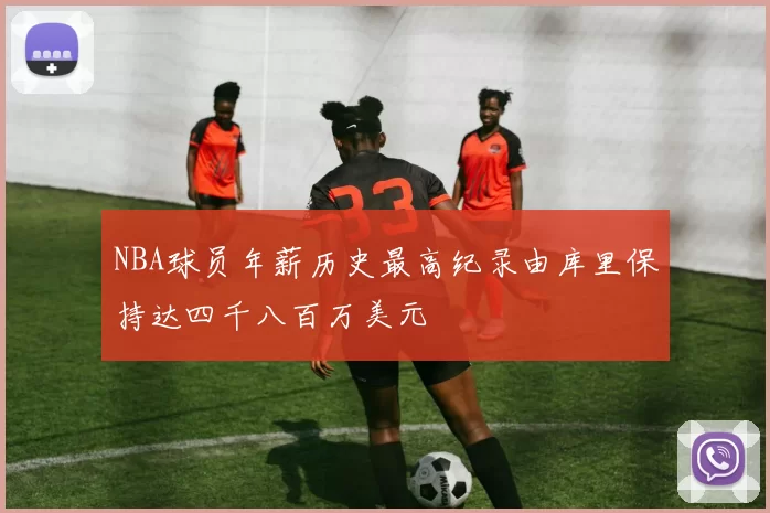 NBA球员年薪历史最高纪录由库里保持达四千八百万美元