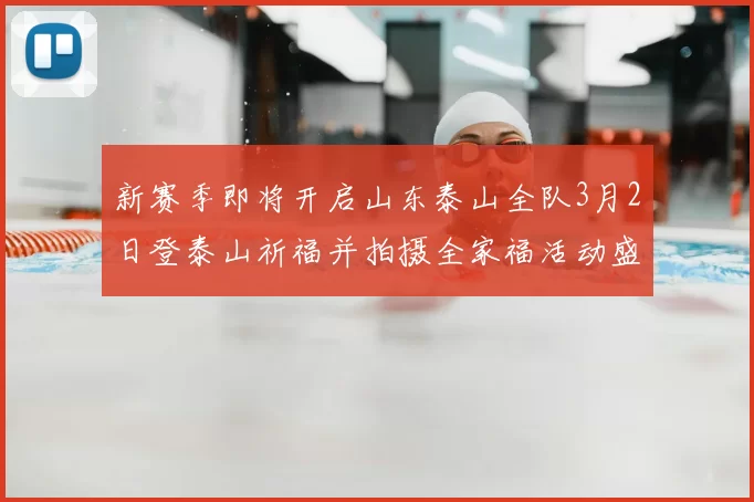 新赛季即将开启山东泰山全队3月2日登泰山祈福并拍摄全家福活动盛大举行
