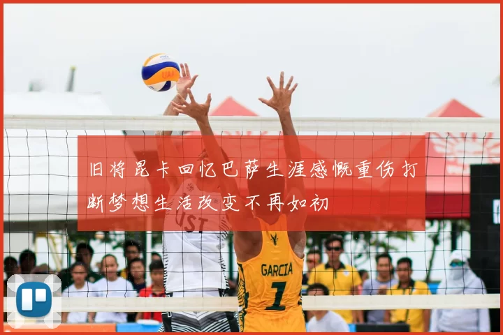 旧将昆卡回忆巴萨生涯感慨重伤打断梦想生活改变不再如初