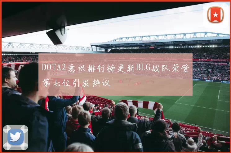 DOTA2意识排行榜更新BLG战队荣登第七位引发热议