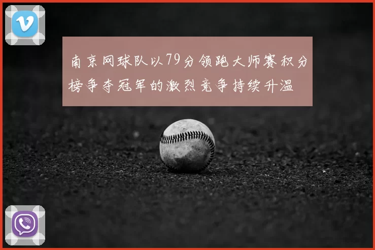 南京网球队以79分领跑大师赛积分榜争夺冠军的激烈竞争持续升温