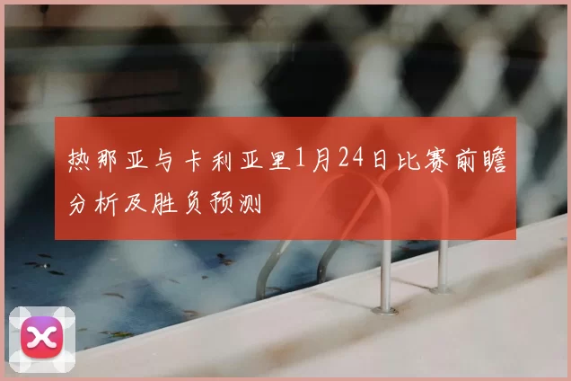 热那亚与卡利亚里1月24日比赛前瞻分析及胜负预测