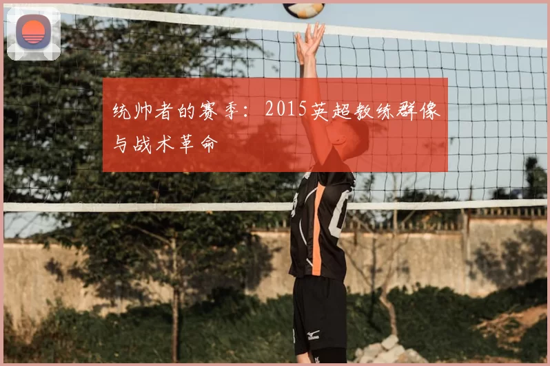统帅者的赛季:2015英超教练群像与战术革命