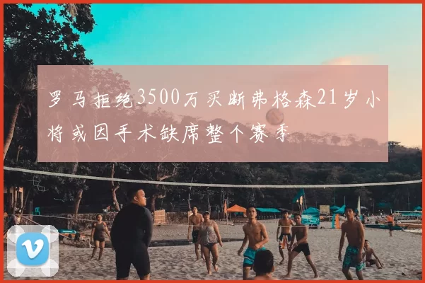 罗马拒绝3500万买断弗格森21岁小将或因手术缺席整个赛季