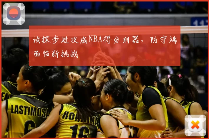 试探步进攻成NBA得分利器，防守端面临新挑战