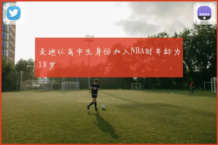 麦迪以高中生身份加入NBA时年龄为18岁