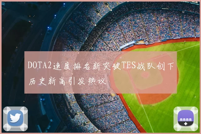 DOTA2速度排名新突破TES战队创下历史新高引发热议