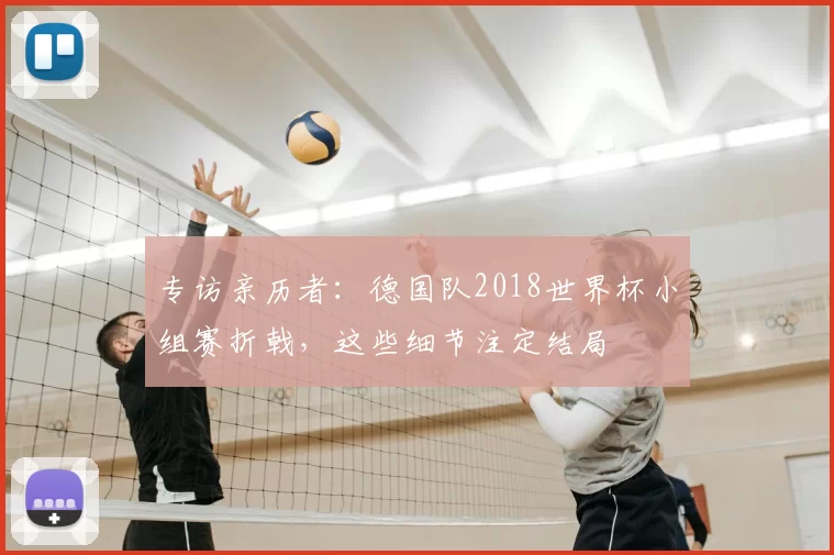 专访亲历者:德国队2018世界杯小组赛折戟,这些细节注定结局