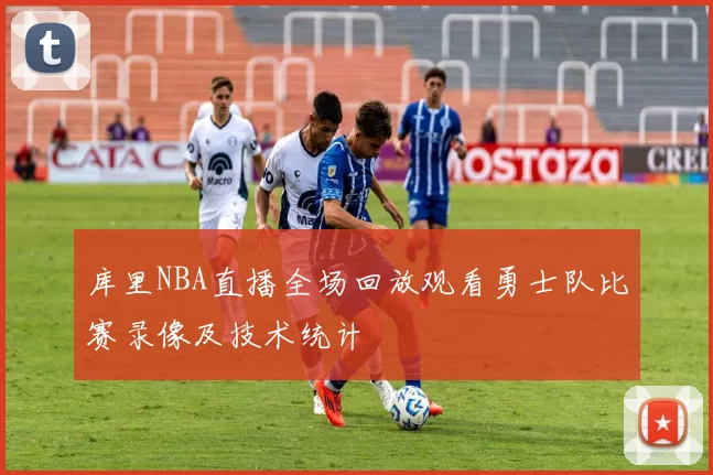 库里NBA直播全场回放观看勇士队比赛录像及技术统计