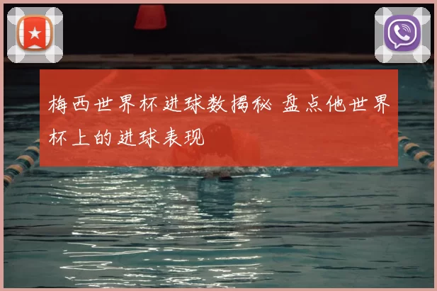梅西世界杯进球数揭秘 盘点他世界杯上的进球表现
