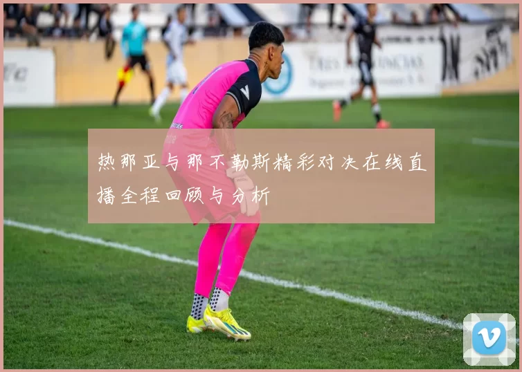 热那亚与那不勒斯精彩对决在线直播全程回顾与分析