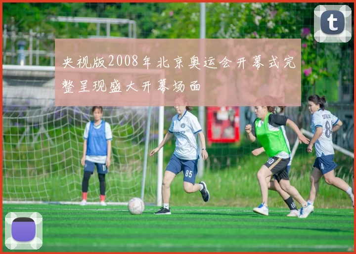 央视版2008年北京奥运会开幕式完整呈现盛大开幕场面