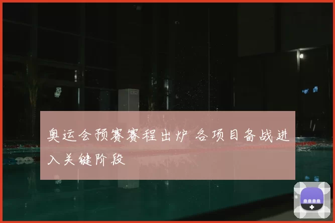 奥运会预赛赛程出炉 各项目备战进入关键阶段