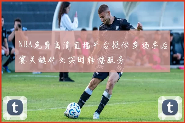 NBA免费高清直播平台提供多场季后赛关键对决实时转播服务