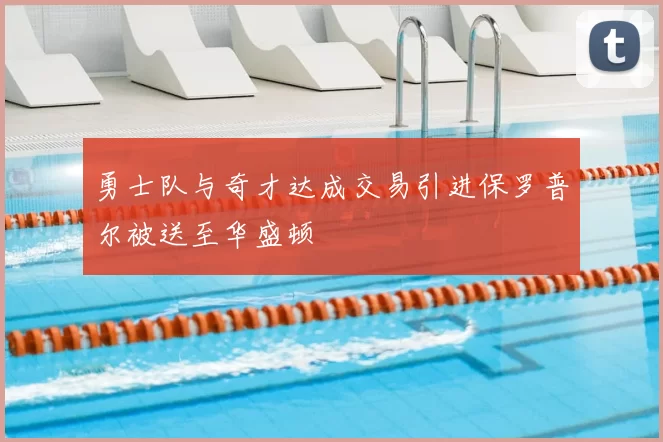 勇士队与奇才达成交易引进保罗普尔被送至华盛顿