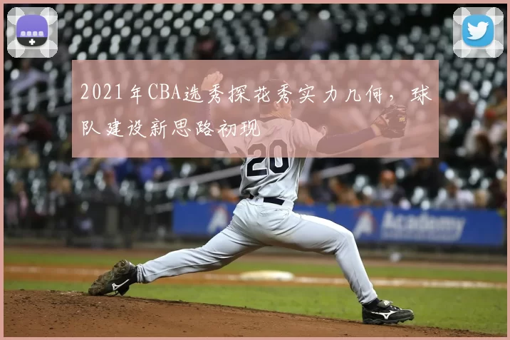 2021年CBA选秀探花秀实力几何,球队建设新思路初现