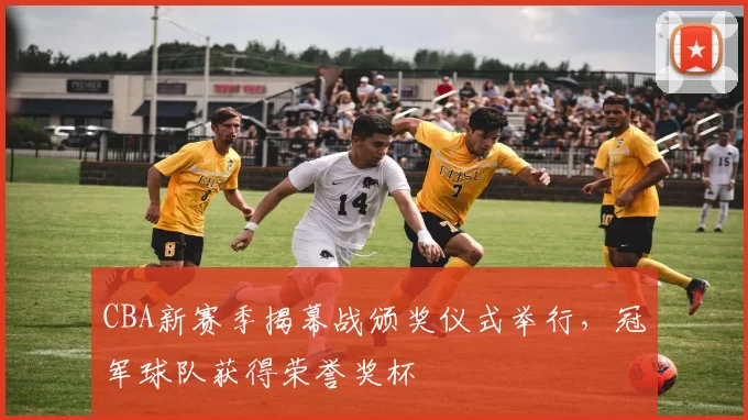 CBA新赛季揭幕战颁奖仪式举行,冠军球队获得荣誉奖杯