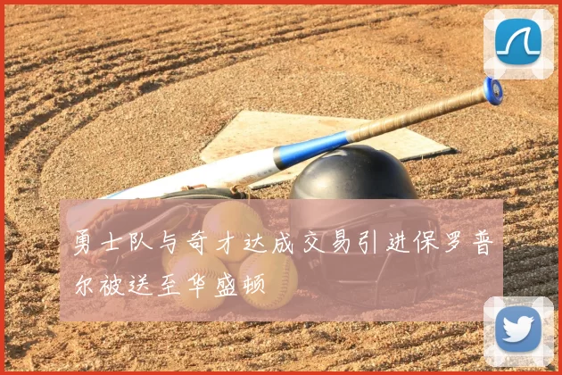 勇士队与奇才达成交易引进保罗普尔被送至华盛顿