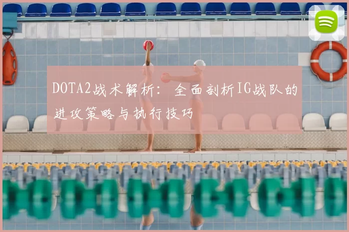 DOTA2战术解析:全面剖析IG战队的进攻策略与执行技巧